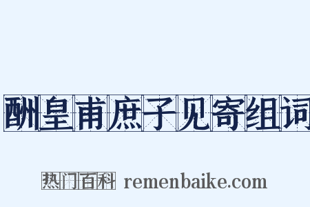 酬皇甫庶子见寄组词是什么意思的图片